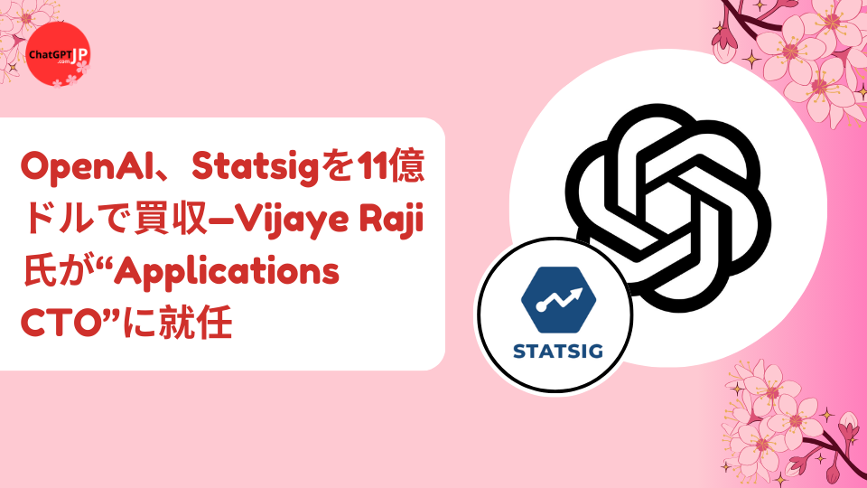 OpenAI、Statsigを11億ドルで買収—Vijaye Raji氏が“Applications CTO”に就任