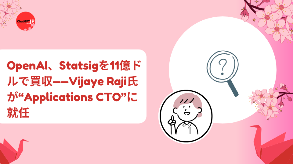OpenAI、Statsigを11億ドルで買収——Vijaye Raji氏が“Applications CTO”に就任